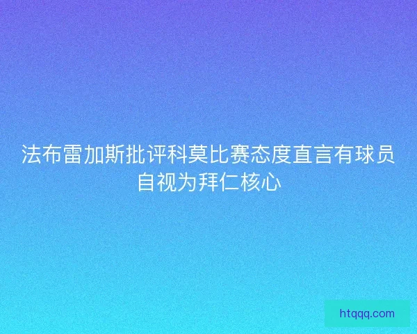 法布雷加斯批评科莫比赛态度直言有球员自视为拜仁核心