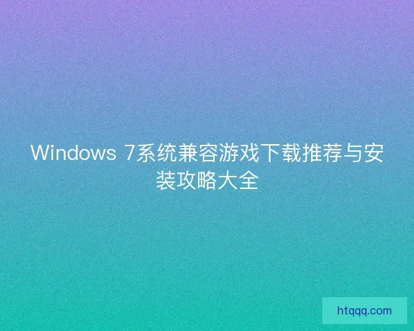Windows 7系统兼容游戏下载推荐与安装攻略大全