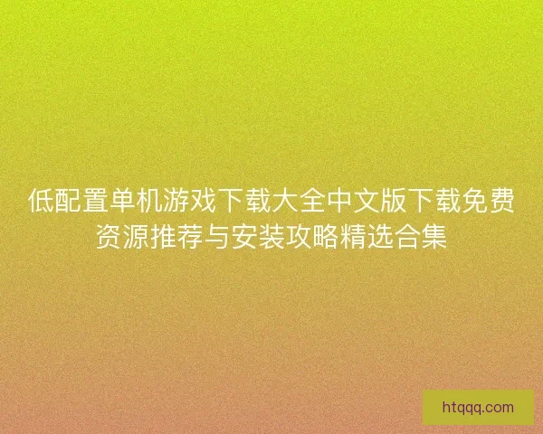 低配置单机游戏下载大全中文版下载免费资源推荐与安装攻略精选合集