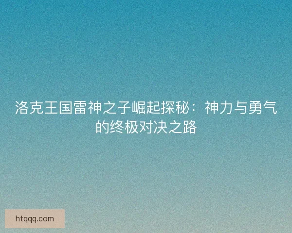 洛克王国雷神之子崛起探秘：神力与勇气的终极对决之路