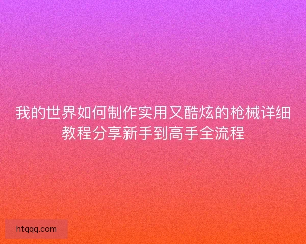 我的世界如何制作实用又酷炫的枪械详细教程分享新手到高手全流程