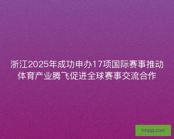 浙江2025年成功申办17项国际赛事推动体育产业腾飞促进全球赛事交流合作