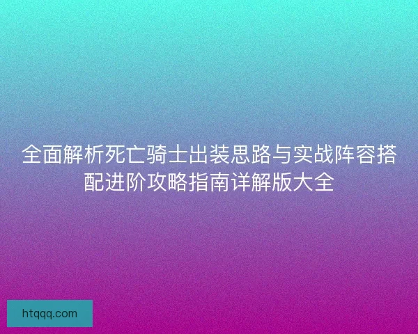 全面解析死亡骑士出装思路与实战阵容搭配进阶攻略指南详解版大全