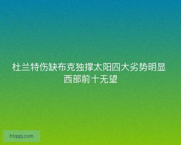 杜兰特伤缺布克独撑太阳四大劣势明显 西部前十无望