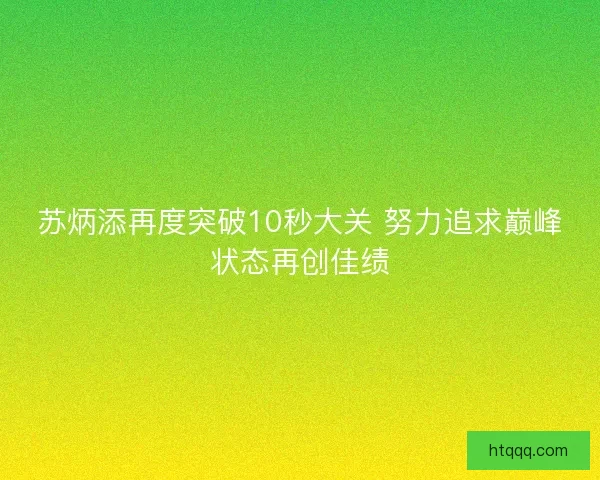 苏炳添再度突破10秒大关 努力追求巅峰状态再创佳绩