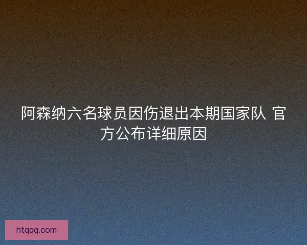 阿森纳六名球员因伤退出本期国家队 官方公布详细原因