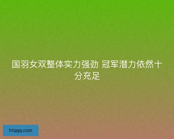 国羽女双整体实力强劲 冠军潜力依然十分充足