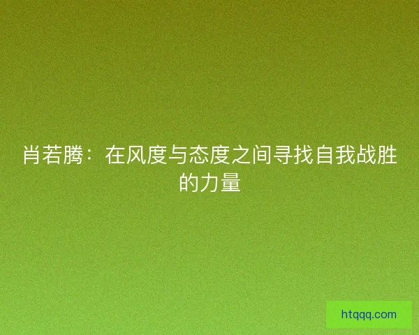 肖若腾：在风度与态度之间寻找自我战胜的力量