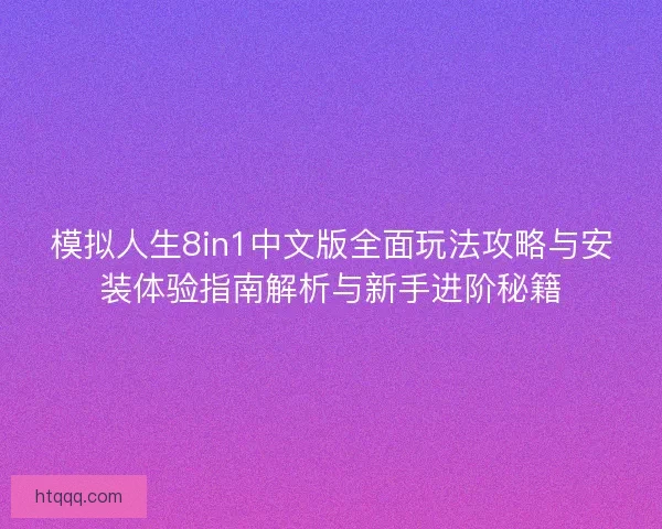 模拟人生8in1中文版全面玩法攻略与安装体验指南解析与新手进阶秘籍