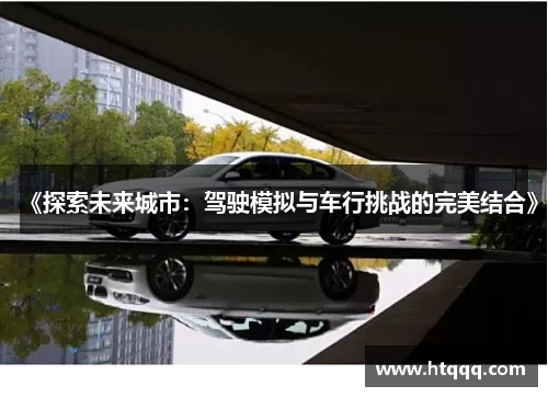 《探索未来城市：驾驶模拟与车行挑战的完美结合》