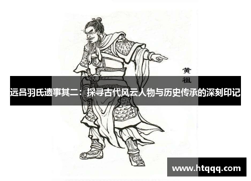 远吕羽氏遗事其二：探寻古代风云人物与历史传承的深刻印记