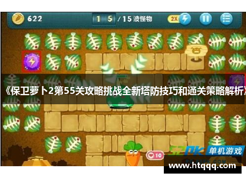 《保卫萝卜2第55关攻略挑战全新塔防技巧和通关策略解析》