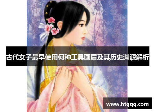 古代女子最早使用何种工具画眉及其历史渊源解析