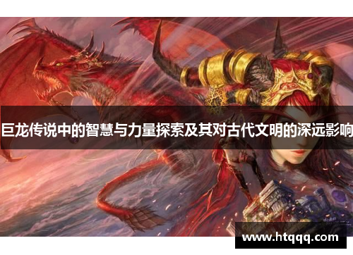 巨龙传说中的智慧与力量探索及其对古代文明的深远影响