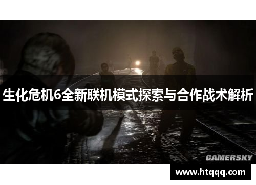 生化危机6全新联机模式探索与合作战术解析