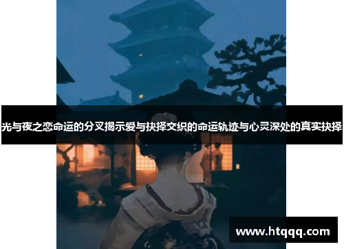 光与夜之恋命运的分叉揭示爱与抉择交织的命运轨迹与心灵深处的真实抉择