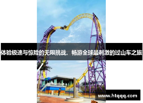 体验极速与惊险的无限挑战，畅游全球最刺激的过山车之旅
